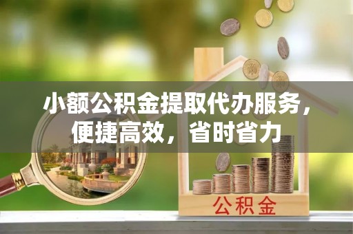 雾峰小额公积金提取代办服务，便捷高效，省时省力