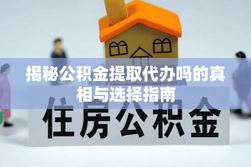 雾峰揭秘公积金提取代办吗的真相与选择指南