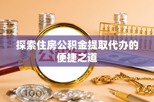 雾峰探索住房公积金提取代办的便捷之道