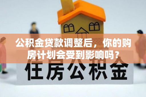 雾峰公积金贷款调整后，你的购房计划会受到影响吗？