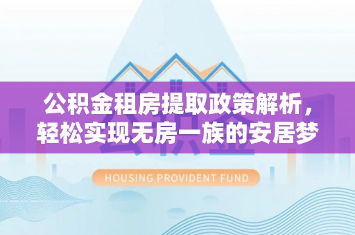雾峰公积金租房提取政策解析，轻松实现无房一族的安居梦想