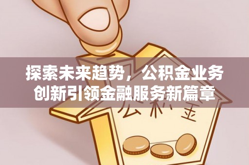 雾峰探索未来趋势，公积金业务创新引领金融服务新篇章