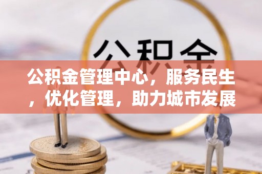 雾峰公积金管理中心，服务民生，优化管理，助力城市发展