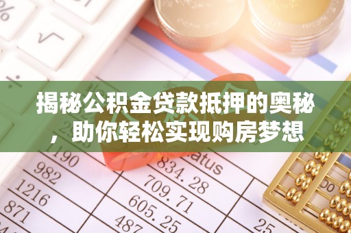 雾峰揭秘公积金贷款抵押的奥秘，助你轻松实现购房梦想