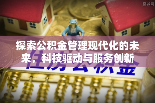 雾峰探索公积金管理现代化的未来，科技驱动与服务创新