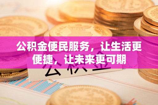 雾峰公积金便民服务，让生活更便捷，让未来更可期