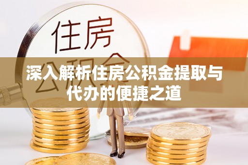 雾峰深入解析住房公积金提取与代办的便捷之道