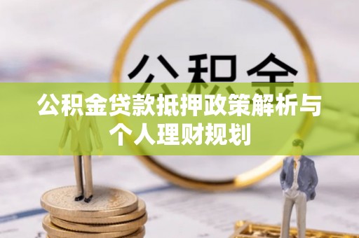 雾峰公积金贷款抵押政策解析与个人理财规划
