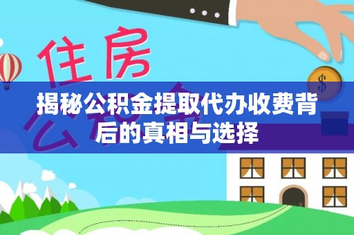 雾峰揭秘公积金提取代办收费背后的真相与选择