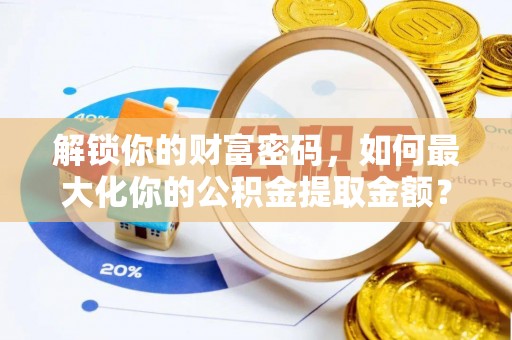 雾峰解锁你的财富密码，如何最大化你的公积金提取金额？