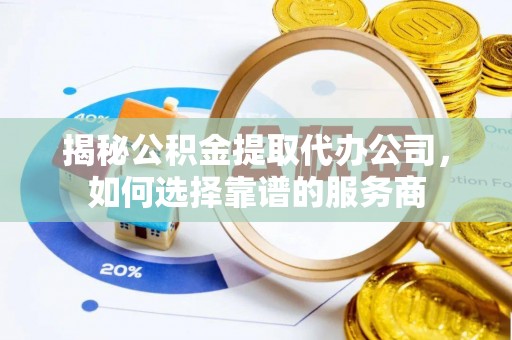 雾峰揭秘公积金提取代办公司，如何选择靠谱的服务商