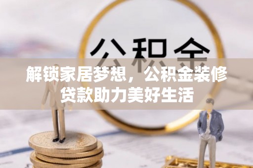 雾峰解锁家居梦想，公积金装修贷款助力美好生活
