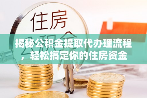 雾峰揭秘公积金提取代办理流程，轻松搞定你的住房资金