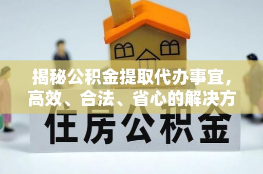 雾峰揭秘公积金提取代办事宜，高效、合法、省心的解决方案