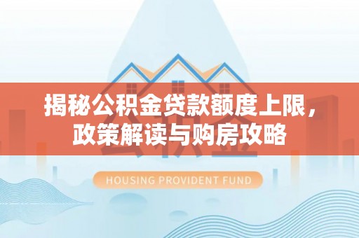 雾峰揭秘公积金贷款额度上限，政策解读与购房攻略