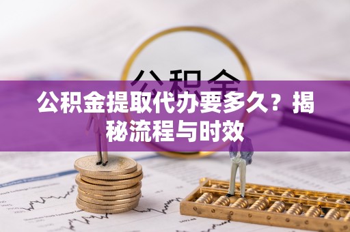 雾峰公积金提取代办要多久？揭秘流程与时效