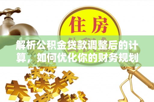 雾峰解析公积金贷款调整后的计算，如何优化你的财务规划