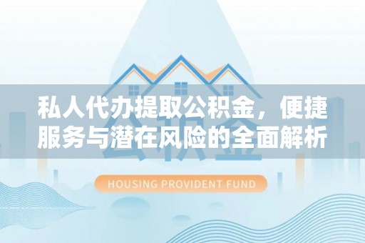 雾峰私人代办提取公积金，便捷服务与潜在风险的全面解析