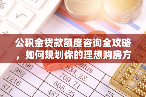 雾峰公积金贷款额度咨询全攻略，如何规划你的理想购房方案