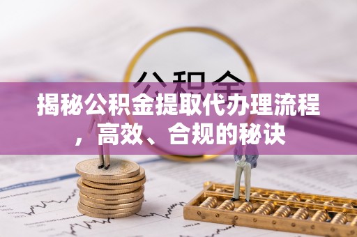雾峰揭秘公积金提取代办理流程，高效、合规的秘诀