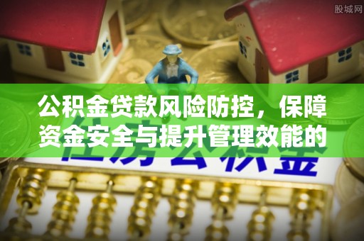 雾峰公积金贷款风险防控，保障资金安全与提升管理效能的多维度探索