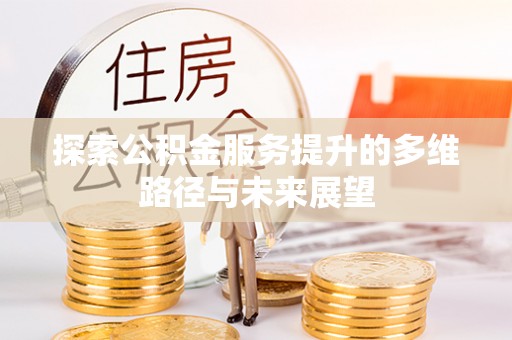雾峰探索公积金服务提升的多维路径与未来展望
