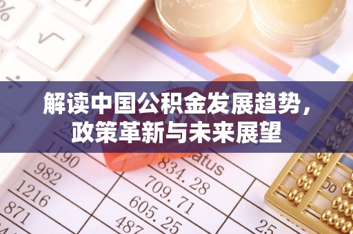 雾峰解读中国公积金发展趋势，政策革新与未来展望