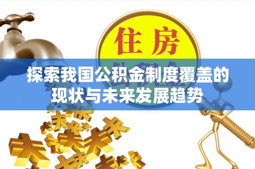 雾峰探索我国公积金制度覆盖的现状与未来发展趋势