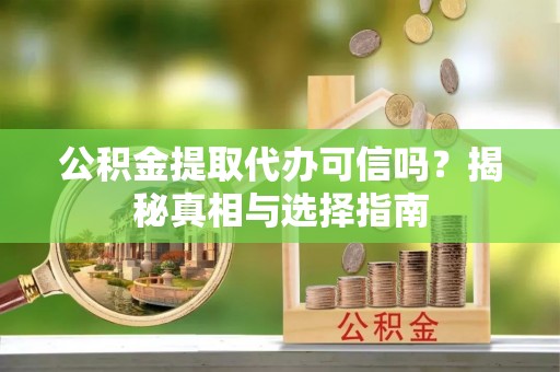 雾峰公积金提取代办可信吗？揭秘真相与选择指南