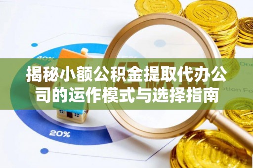 雾峰揭秘小额公积金提取代办公司的运作模式与选择指南