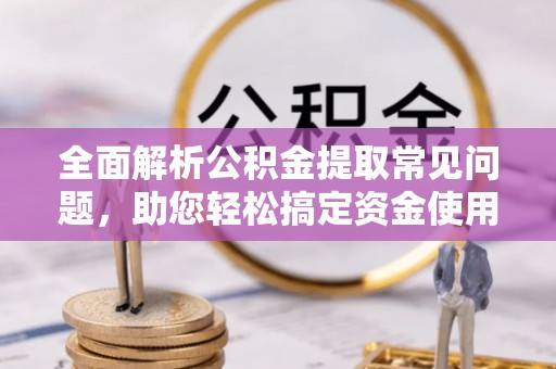 雾峰全面解析公积金提取常见问题，助您轻松搞定资金使用
