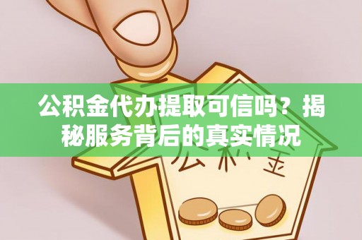 雾峰公积金代办提取可信吗？揭秘服务背后的真实情况