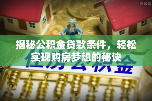 雾峰揭秘公积金贷款条件，轻松实现购房梦想的秘诀