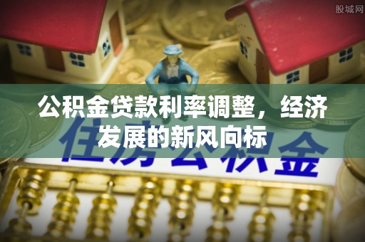 雾峰公积金贷款利率调整，经济发展的新风向标