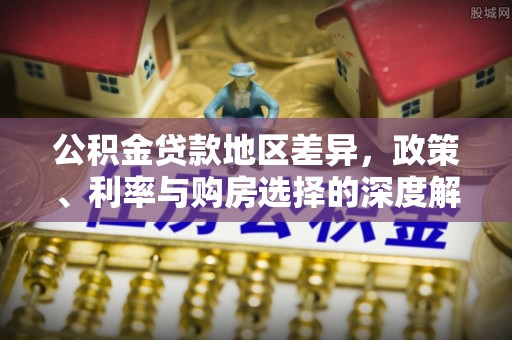 雾峰公积金贷款地区差异，政策、利率与购房选择的深度解析