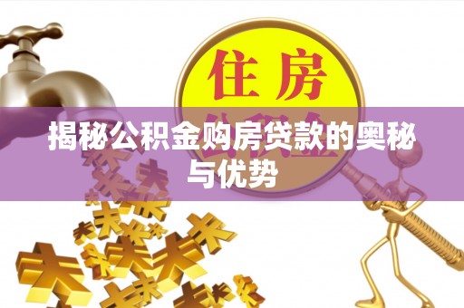 雾峰揭秘公积金购房贷款的奥秘与优势