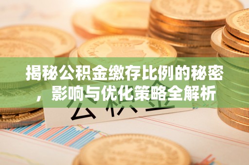 雾峰揭秘公积金缴存比例的秘密，影响与优化策略全解析
