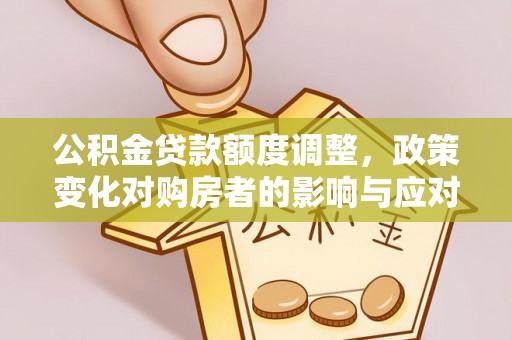 雾峰公积金贷款额度调整，政策变化对购房者的影响与应对策略