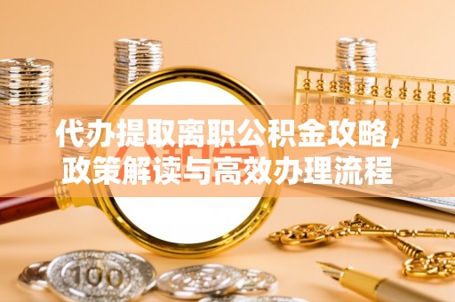 雾峰代办提取离职公积金攻略，政策解读与高效办理流程