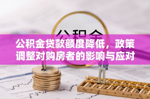 雾峰公积金贷款额度降低，政策调整对购房者的影响与应对策略