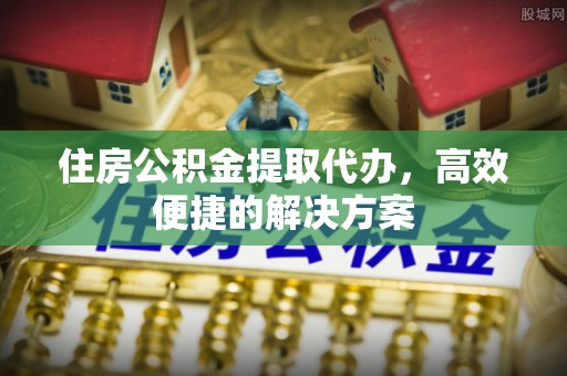 雾峰住房公积金提取代办，高效便捷的解决方案