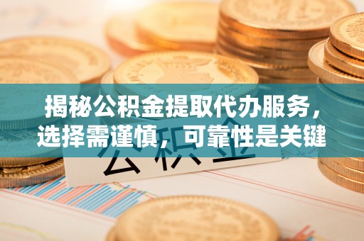 雾峰揭秘公积金提取代办服务，选择需谨慎，可靠性是关键