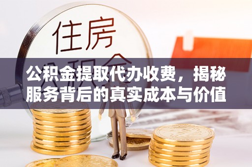 雾峰公积金提取代办收费，揭秘服务背后的真实成本与价值
