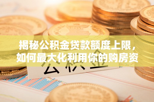 雾峰揭秘公积金贷款额度上限，如何最大化利用你的购房资金？