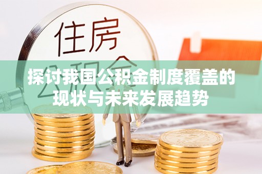雾峰探讨我国公积金制度覆盖的现状与未来发展趋势