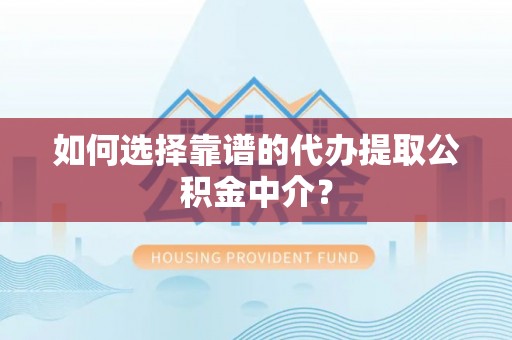 雾峰如何选择靠谱的代办提取公积金中介？