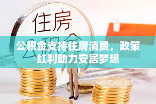 雾峰公积金支持住房消费，政策红利助力安居梦想