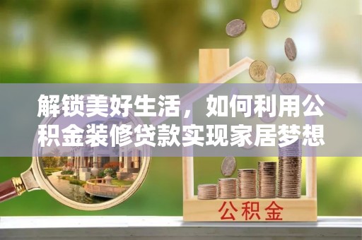 雾峰解锁美好生活，如何利用公积金装修贷款实现家居梦想