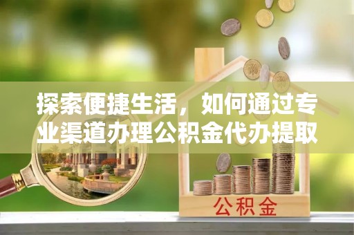 雾峰探索便捷生活，如何通过专业渠道办理公积金代办提取业务