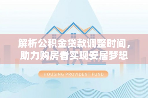 雾峰解析公积金贷款调整时间，助力购房者实现安居梦想